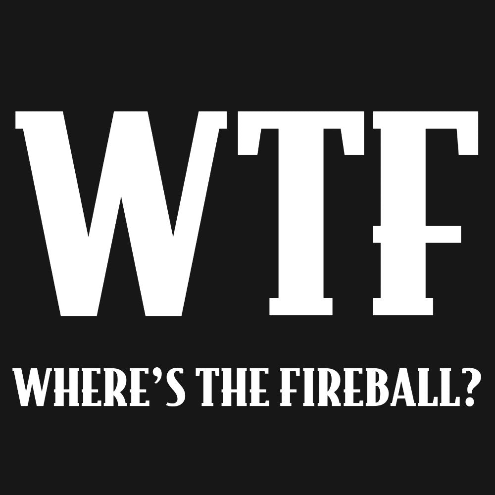 Black background with white text 'WTF WHERE'S THE FIREBALL?'